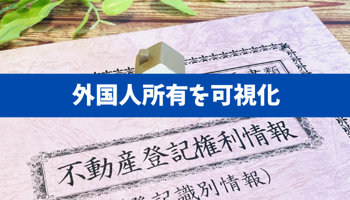 【外国人不動産取得の実態把握へ】国籍付記・一元管理の狙いと範囲（一般不動産・森林・農地・重要土地）と期待効果