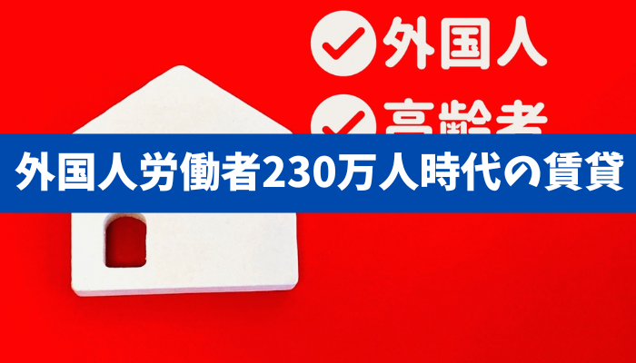 【外国人労働者230万人時代の賃貸】入居可15％のギャップと貸主の不安を実務で解く