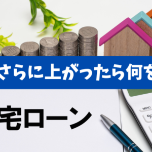 【金利がさらに上昇したら何をする？】金利上昇時の返済防衛と銀行相談の進め方